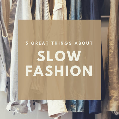 What is meant by Slow Fashion? Here are 5 Great Reasons to consider Slow Fashion.